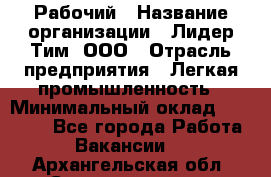 Рабочий › Название организации ­ Лидер Тим, ООО › Отрасль предприятия ­ Легкая промышленность › Минимальный оклад ­ 27 000 - Все города Работа » Вакансии   . Архангельская обл.,Северодвинск г.